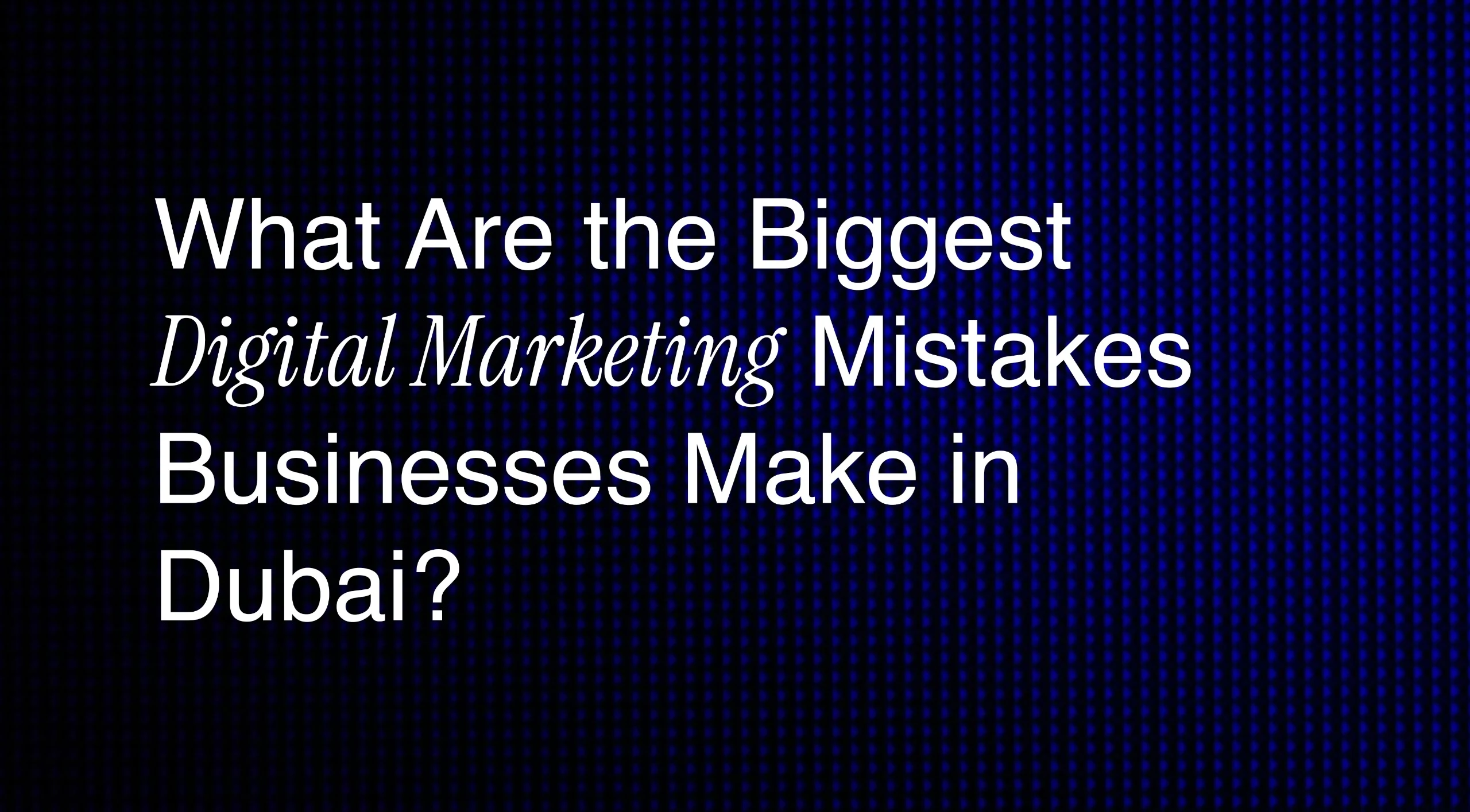 Biggest Digital Marketing Mistakes Businesses Make in Dubai