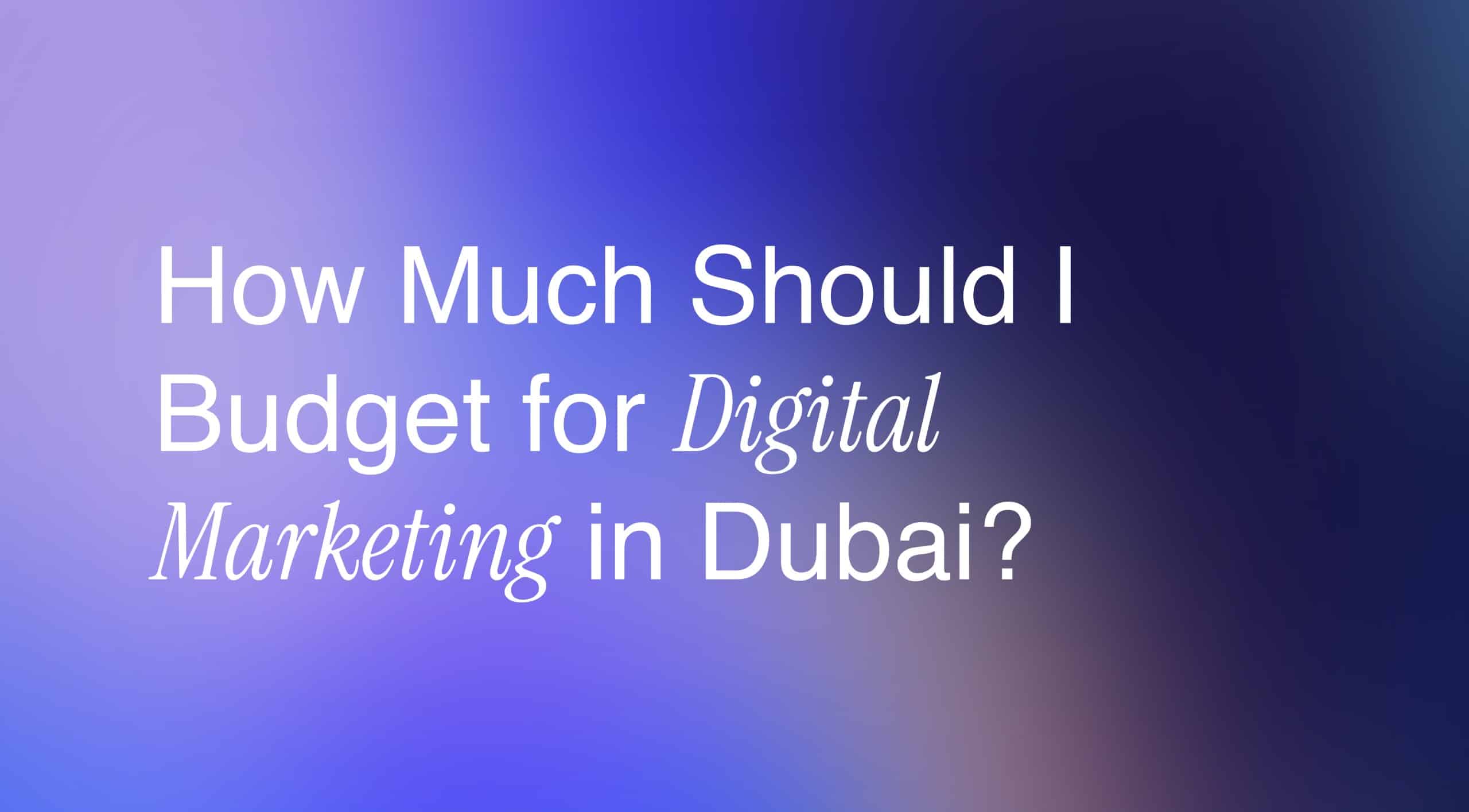 How much should i budget for digital marketing in Dubai.
