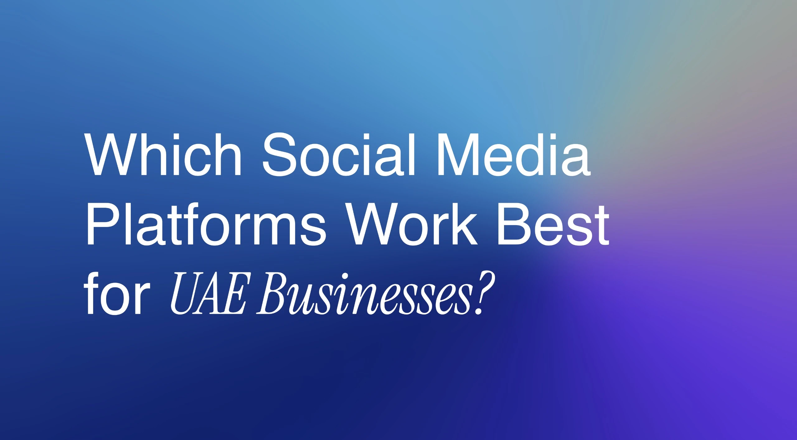 Which Social Media Platforms Work Best for UAE Businesses?