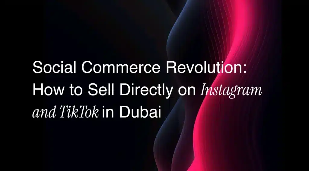 Social Commerce Revolution: How to Sell Directly on Instagram and TikTok in Dubai