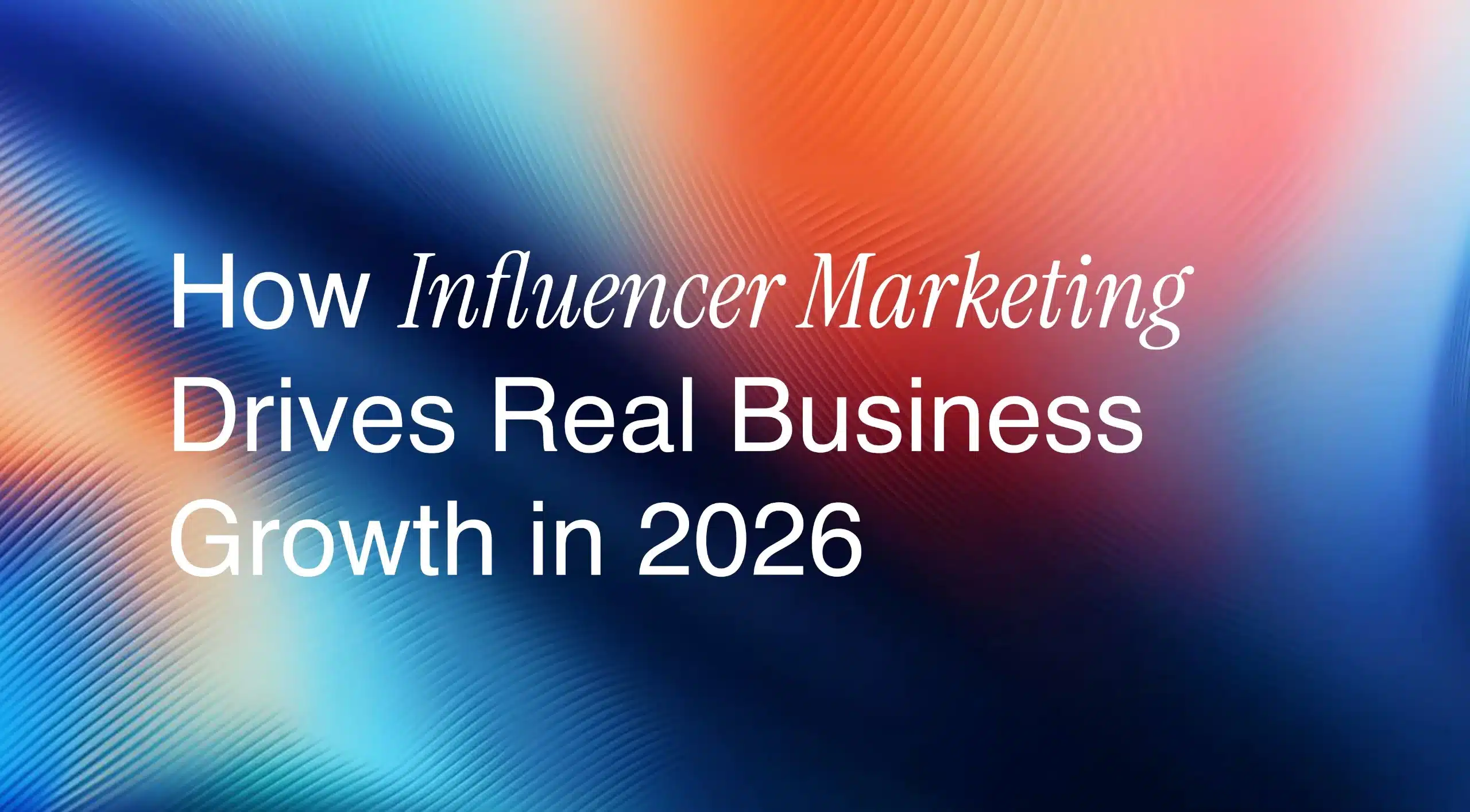 How Influencer Marketing Drives Real Business Growth in 2026