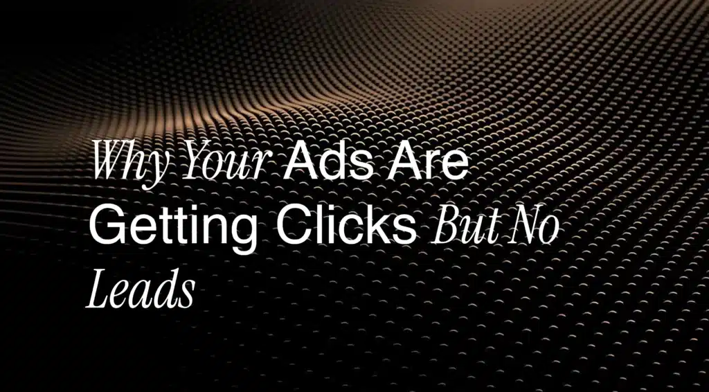 Why Your Ads Are Getting Clicks But No Leads